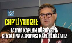 CHP'Lİ YILDIZLI: FATMA KAPLAN HÜRRİYET'İN GÖZALTINA ALINMASI KABUL EDİLEMEZ