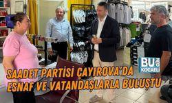 SAADET PARTİSİ ÇAYIROVA'DA ESNAF VE VATANDAŞLARLA BULUŞTU
