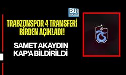 TRABZONSPOR 4 TRANSFERİ BİRDEN AÇIKLADI! SAMET AKAYDIN KAP’A BİLDİRİLDİ