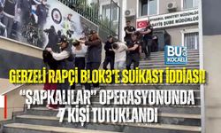 GEBZELİ RAPÇİ BLOK3’E SUİKAST İDDİASI! “ŞAPKALILAR” OPERASYONUNDA 7 KİŞİ TUTUKLANDI
