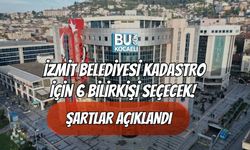 İZMİT BELEDİYESİ KADASTRO İÇİN 6 BİLİRKİŞİ SEÇECEK! ŞARTLAR AÇIKLANDI