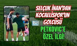 SELÇUK İNAN’DAN KOCAELİSPOR'UN GOLCÜSÜ PETKOVIC’E ÖZEL İLGİ!