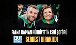FATMA KAPLAN HÜRRİYET'İN ESKİ ŞOFÖRÜ SERBEST BIRAKILDI