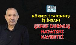 KÖRFEZLİ TANINMIŞ İŞ İNSANI ŞEREF DURMUŞ HAYATINI KAYBETTİ