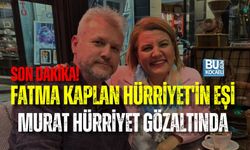 SON DAKİKA! FATMA KAPLAN HÜRRİYET'İN EŞİ MURAT HÜRRİYET GÖZALTINDA