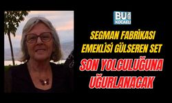 SEGMAN FABRİKASI EMEKLİSİ GÜLSEREN SET SON YOLCULUĞUNA UĞURLANACAK