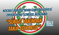 KOCAELİ BAROSU'NDAN İZMİT BELEDİYESİ OPERASYONU SONRASI AÇIKLAMA: "SÜRECİ YAKINDAN TAKİP EDİYORUZ"