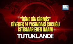 "İÇİNE CİN GİRMİŞ" DİYEREK 14 YAŞINDAKİ ÇOCUĞU İSTİSMAR EDEN İMAM TUTUKLANDI!