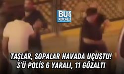 TAŞLAR, SOPALAR HAVADA UÇUŞTU! 3’Ü POLİS 6 YARALI, 11 GÖZALTI