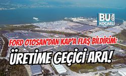 FORD OTOSAN'DAN KAP'A FLAŞ BİLDİRİM: ÜRETİME GEÇİCİ ARA!