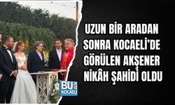 UZUN BİR ARADAN SONRA KOCAELİ’DE GÖRÜLEN AKŞENER NİKÂH ŞAHİDİ OLDU