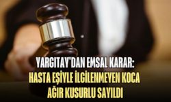 YARGITAY'DAN EMSAL KARAR: HASTA EŞİYLE İLGİLENMEYEN KOCA AĞIR KUSURLU SAYILDI