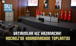 YATIRIMLAR HIZ KAZANACAK! KOCAELİ’DE KOORDİNASYON TOPLANTISI