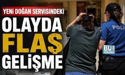 YENİ DOĞAN SERVİSİNDEKİ OLAYDA FLAŞ GELİŞME