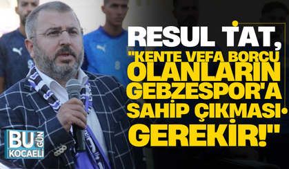 Resul Tat, "Kente vefa borcu olanların Gebzespor'a sahip çıkması gerekir!"