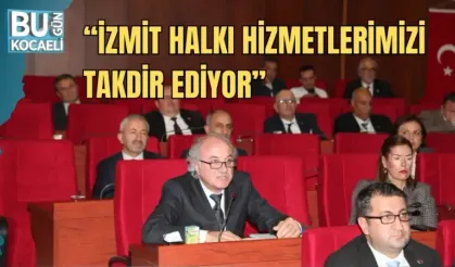 “İZMİT HALKI HİZMETLERİMİZİ TAKDİR EDİYOR”