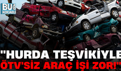 ''HURDA TEŞVİKİYLE ÖTV'SİZ ARAÇ İŞİ ZOR!''