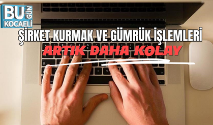 ŞİRKET KURMAK VE GÜMRÜK İŞLEMLERİ ARTIK DAHA KOLAY