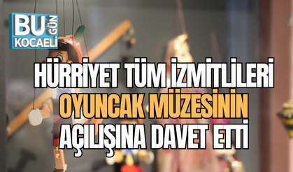 HÜRRİYET TÜM İZMİTLİLERİ OYUNCAK MÜZESİNİN AÇILIŞINA DAVET ETTİ