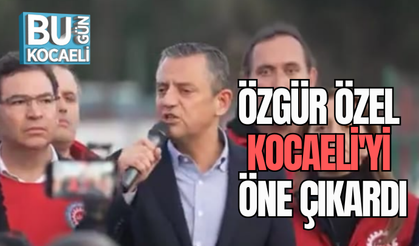 ÖZGÜR ÖZEL KOCAELİ'Yİ ÖNE ÇIKARDI