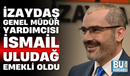 İZAYDAŞ GENEL MÜDÜR YARDIMCISI İSMAİL ULUDAĞ EMEKLİ OLDU