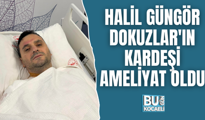 HALİL GÜNGÖR DOKUZLAR'IN KARDEŞİ AMELİYAT OLDU