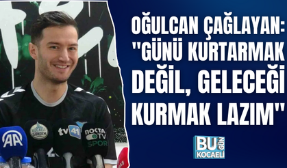 OĞULCAN ÇAĞLAYAN: "GÜNÜ KURTARMAK DEĞİL, GELECEĞİ KURMAK LAZIM"