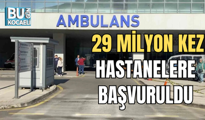  29 MİLYON KEZ HASTANELERE BAŞVURULDU