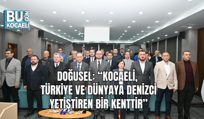 BAŞKAN DOĞUSEL: “KOCAELİ, TÜRKİYE VE DÜNYAYA DENİZCİ YETİŞTİREN BİR KENTTİR”