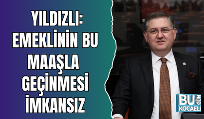 YILDIZLI: EMEKLİNİN BU MAAŞLA GEÇİNMESİ İMKANSIZ