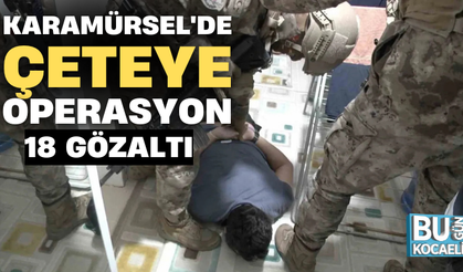 KARAMÜRSEL'DE ÇETEYE OPERASYON; 18 GÖZALTI