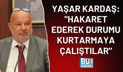 YAŞAR KARDAŞ: "HAKARET EDEREK DURUMU KURTARMAYA ÇALIŞTILAR"