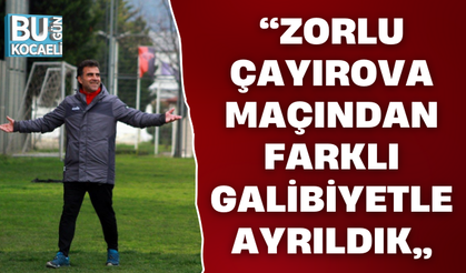 “ZORLU ÇAYIROVA MAÇINDAN FARKLI GALİBİYETLE AYRILDIK”