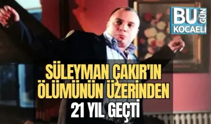 SÜLEYMAN ÇAKIR'IN ÖLÜMÜNÜN ÜZERİNDEN 21 YIL GEÇTİ