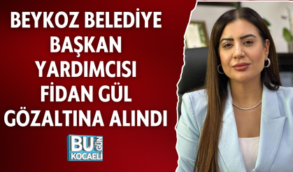 BEYKOZ BELEDİYE BAŞKAN YARDIMCISI FİDAN GÜL GÖZALTINA ALINDI