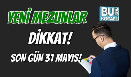 Yeni Mezunlar Dikkat! Son Gün 31 Mayıs!