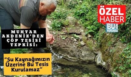 Muhtar Akdeniz’den Çöp Tesisi Tepkisi: “Su Kaynağımızın Üzerine Bu Tesis Kurulamaz”