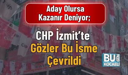 Aday Olursa Kazanır Deniyor; CHP İzmit’te Gözler Bu İsme Çevrildi