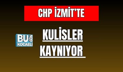 CHP İzmit’te Kulisler Kaynıyor