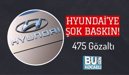 Hyundai’ye Şok Baskın! 475 Gözaltı