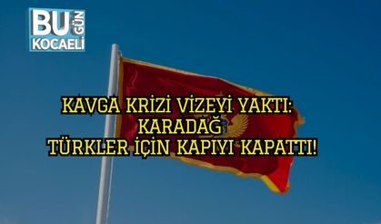 Kavga Krizi Vizeyi Yaktı: Karadağ Türkler İçin Kapıyı Kapattı!