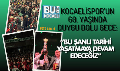 KOCAELİSPOR’UN 60. YAŞINDA DUYGU DOLU GECE: “BU ŞANLI TARİHİ YAŞATMAYA DEVAM EDECEĞİZ”