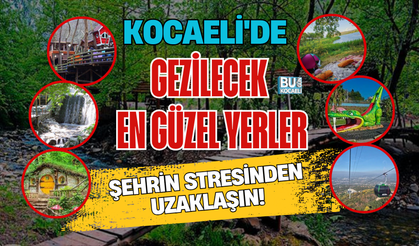 KOCAELİ'DE GEZİLECEK EN GÜZEL YERLER: ŞEHRİN STRESİNDEN UZAKLAŞIN
