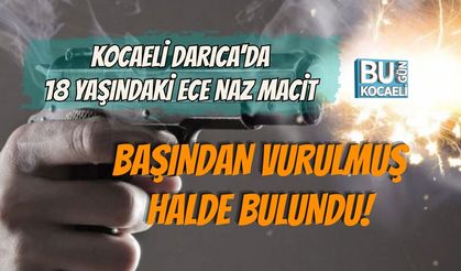 KOCAELİ DARICA'DA 18 YAŞINDAKİ ECE NAZ MACİT BAŞINDAN VURULMUŞ HALDE BULUNDU!