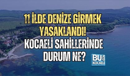 11 İLDE DENİZE GİRMEK YASAKLANDI! KOCAELİ SAHİLLERİNDE DURUM NE?