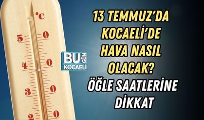 13 TEMMUZ'DA KOCAELİ'DE HAVA NASIL OLACAK? ÖĞLE SAATLERİNE DİKKAT