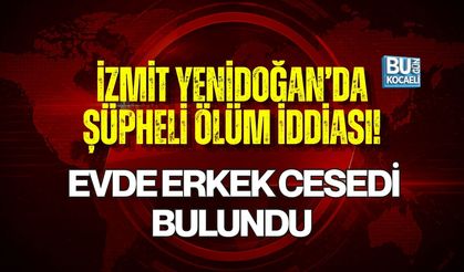 İZMİT YENİDOĞAN’DA ŞÜPHELİ ÖLÜM İDDİASI! EVDE ERKEK CESEDİ BULUNDU