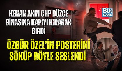 KENAN AKIN CHP DÜZCE BİNASINA KAPIYI KIRARAK GİRDİ: ÖZGÜR ÖZEL’İN POSTERİNİ SÖKÜP BÖYLE SESLENDİ