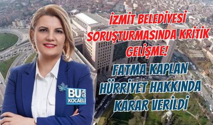 İZMİT BELEDİYESİ SORUŞTURMASINDA KRİTİK GELİŞME! FATMA KAPLAN HÜRRİYET HAKKINDA KARAR VERİLDİ