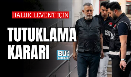 HALUK LEVENT İÇİN TUTUKLAMA İSTENDİ